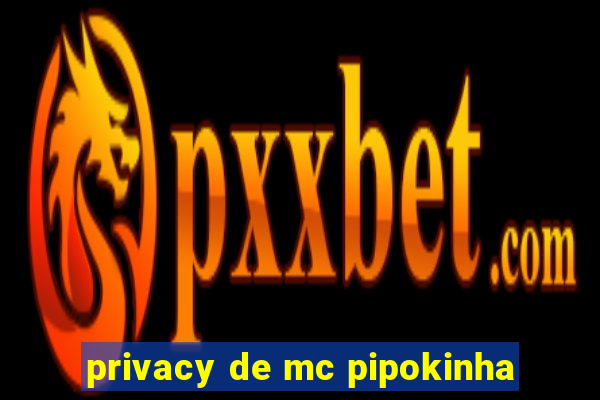 privacy de mc pipokinha